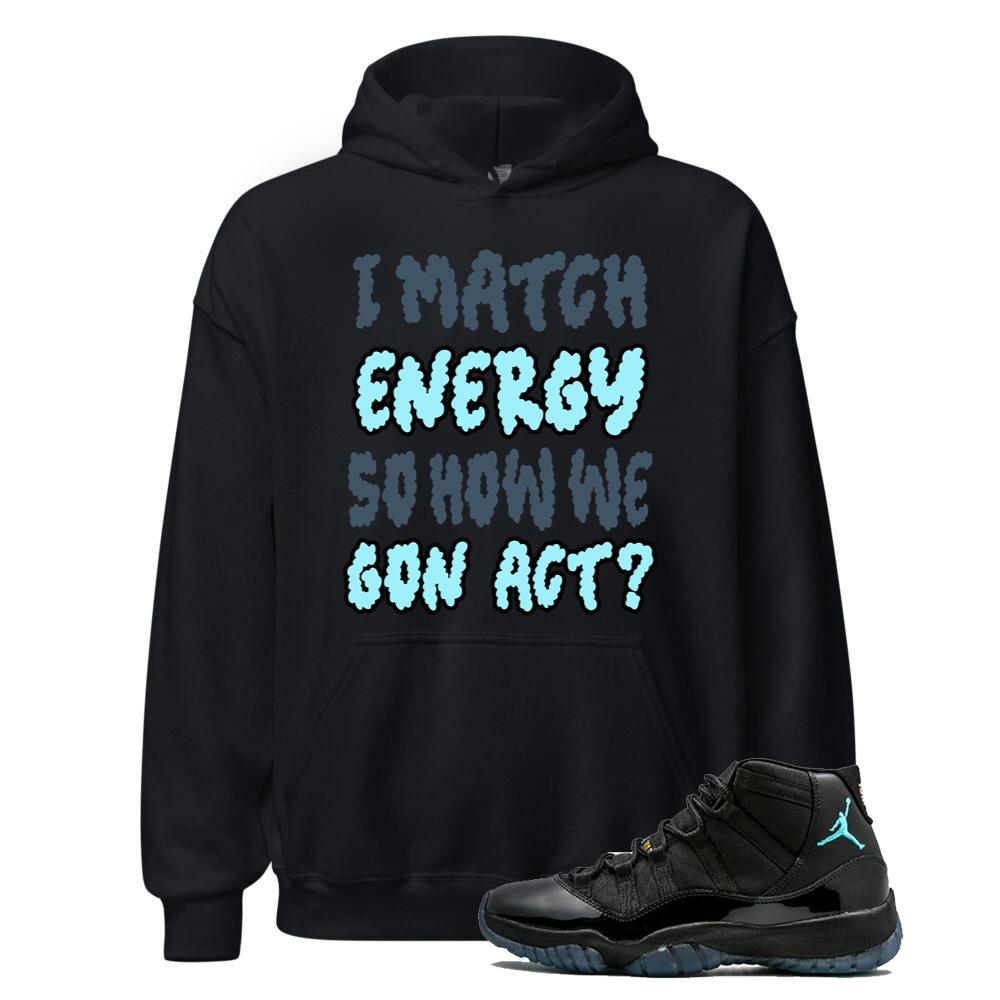 Air Jordan 11 Retro Gamma Blue Shirt to Match I Match Energy So How We Gon Act Hoodie 378037-006 Match Sneaker Tee